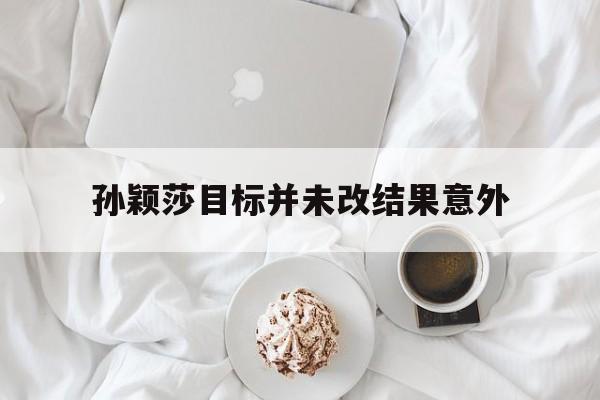 孙颖莎目标并未改结果意外的简单介绍|开元捕鱼